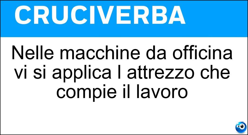 Nelle macchine da officina vi si applica l attrezzo che compie il lavoro