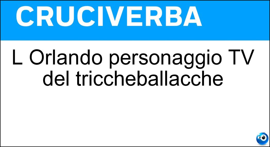 Soluzione L Orlando personaggio TV del triccheballacche - Portento