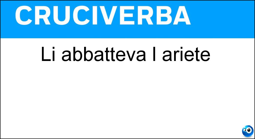 Li abbatteva l ariete