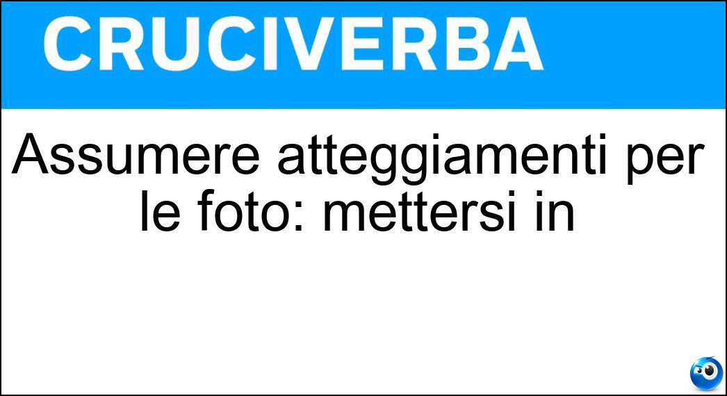 Assumere atteggiamenti per le foto: mettersi in Soluzione Cruciverba: Assumere atteggiamenti per le foto: mettersi in - Risposta Posa