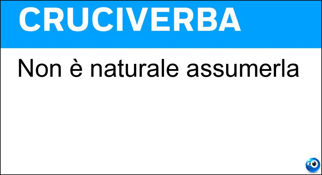 Non è naturale assumerla Soluzione Cruciverba: Non è naturale assumerla - Risposta Posa