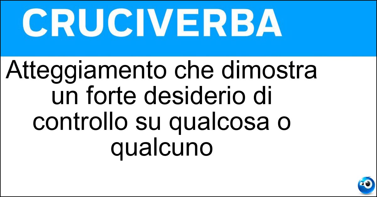 Atteggiamento che dimostra un forte desiderio di controllo su qualcosa o qualcuno Soluzione Atteggiamento che dimostra un forte desiderio di controllo su qualcosa o qualcuno - Possessività