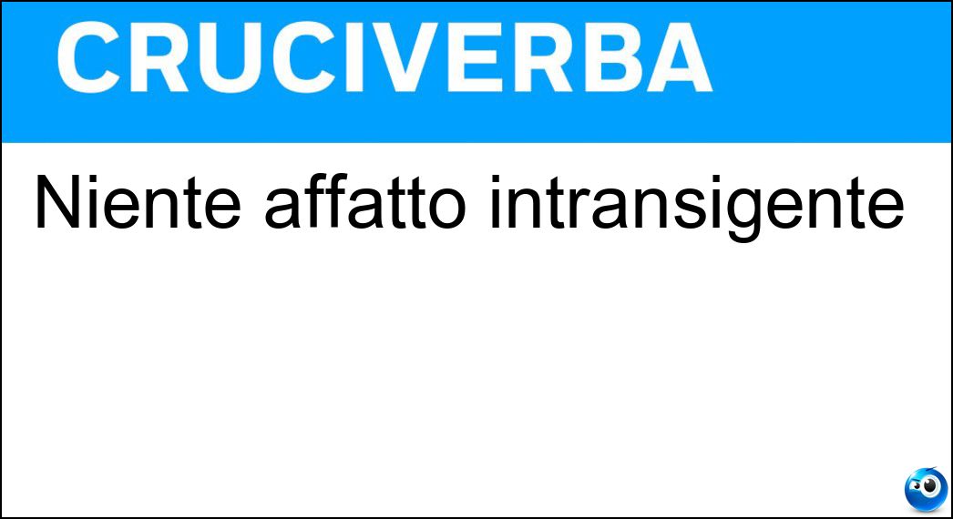 Niente affatto intransigente Soluzione Cruciverba: Niente affatto intransigente - Risposta Possibilista