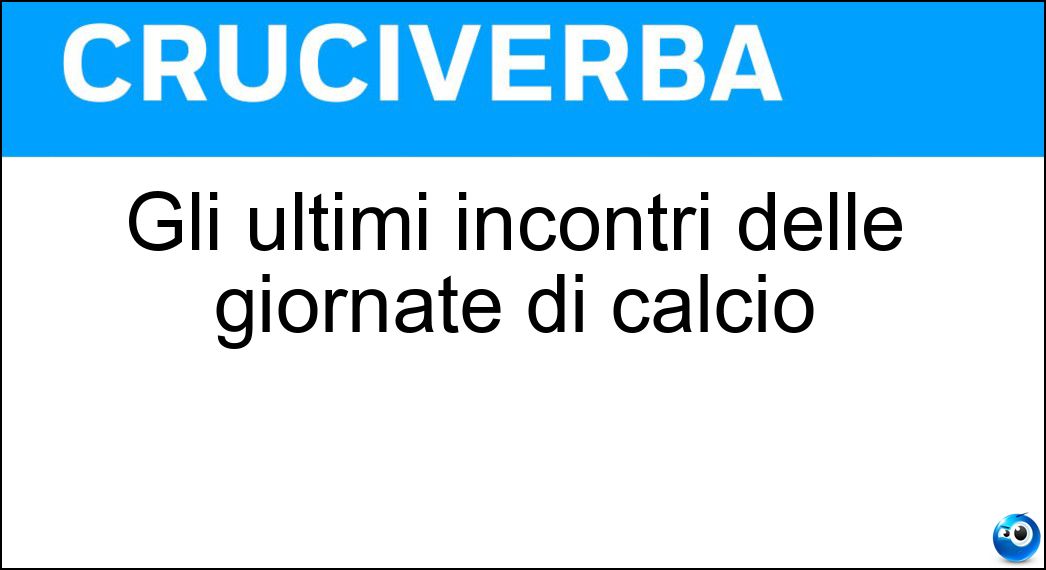 Gli ultimi incontri delle giornate di calcio Soluzione Cruciverba: Gli ultimi incontri delle giornate di calcio - Risposta Posticipi
