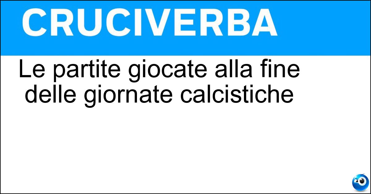 Soluzione Le partite giocate alla fine delle giornate calcistiche - Posticipi