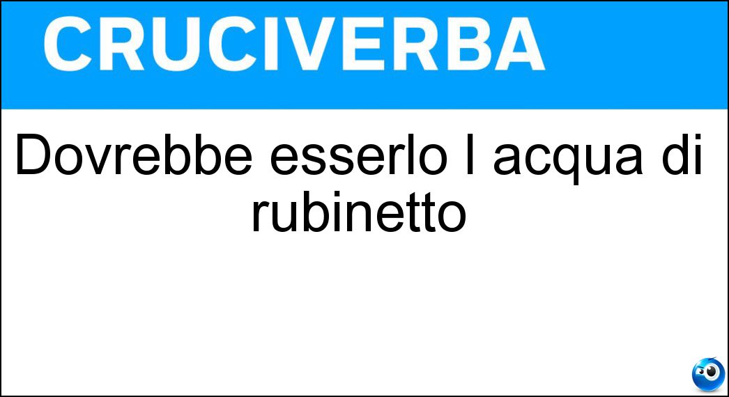 Dovrebbe esserlo l acqua di rubinetto