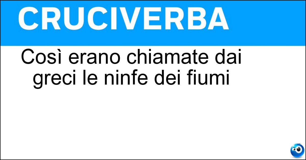 Così erano chiamate dai greci le ninfe dei fiumi Soluzione Così erano chiamate dai greci le ninfe dei fiumi - Potameidi