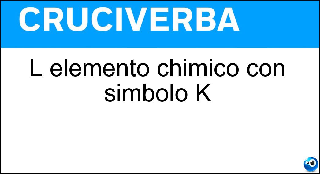 L elemento chimico con simbolo K Soluzione Cruciverba: L elemento chimico con simbolo K - Risposta Potassio