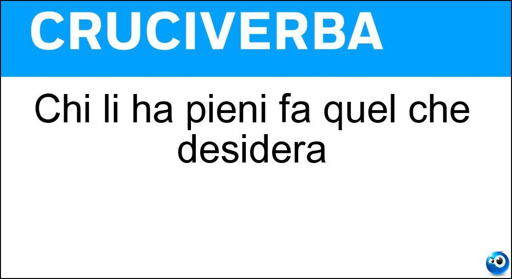 Chi li ha pieni fa quel che desidera