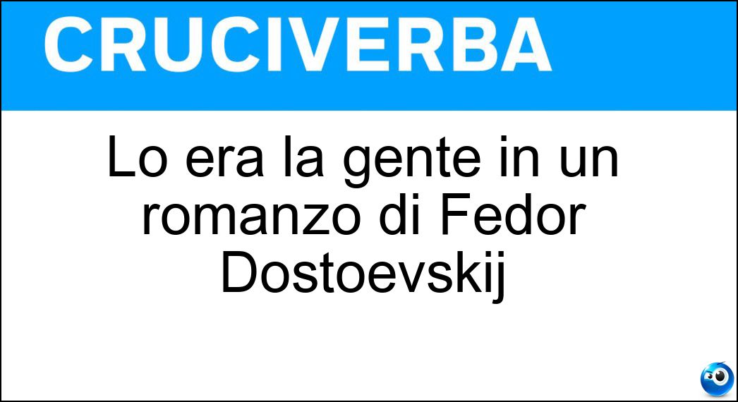 Lo era la gente in un romanzo di Fedor Dostoevskij Soluzione Cruciverba: Lo era la gente in un romanzo di Fedor Dostoevskij - Risposta Povera