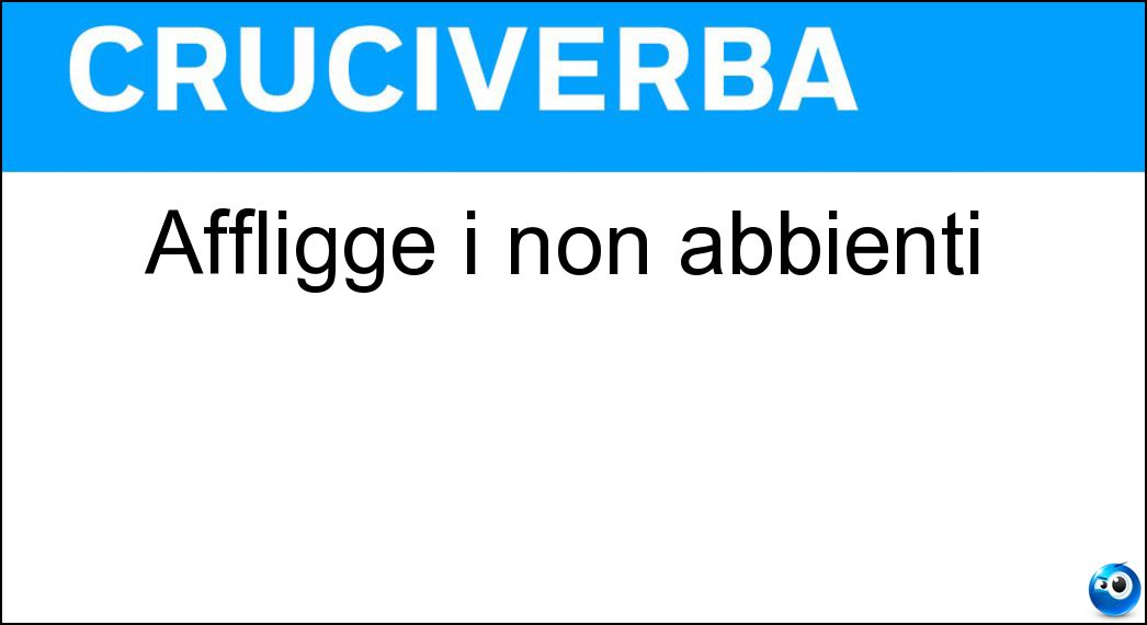 Affligge i non abbienti Soluzione Affligge i non abbienti - Povertà