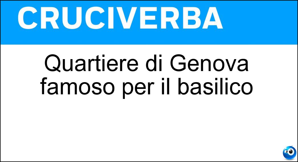 Quartiere di Genova famoso per il basilico Soluzione Cruciverba: Quartiere di Genova famoso per il basilico - Risposta Pra