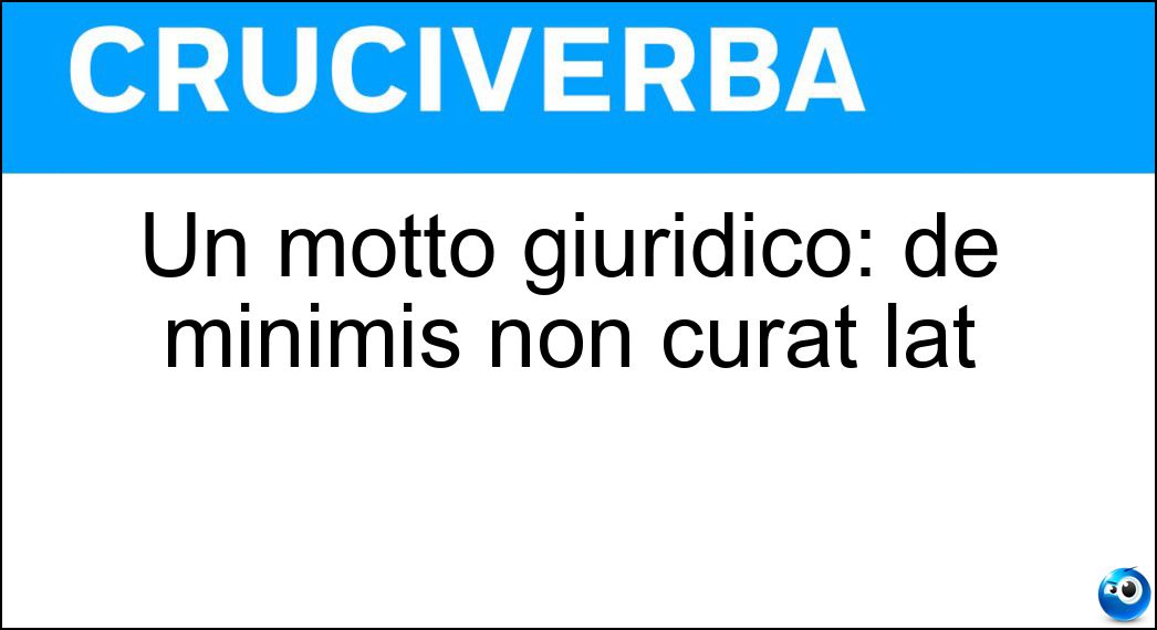 Un motto giuridico: de minimis non curat lat Soluzione Cruciverba: Un motto giuridico: de minimis non curat lat - Risposta Praetor