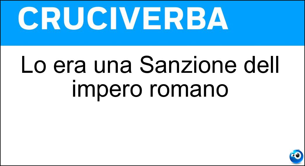 Lo era una Sanzione dell impero romano Soluzione Cruciverba: Lo era una Sanzione dell impero romano - Risposta Prammatica