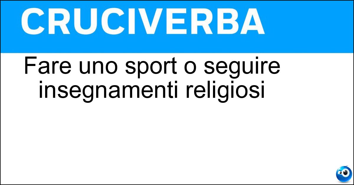 Soluzione Fare uno sport o seguire insegnamenti religiosi - Praticare