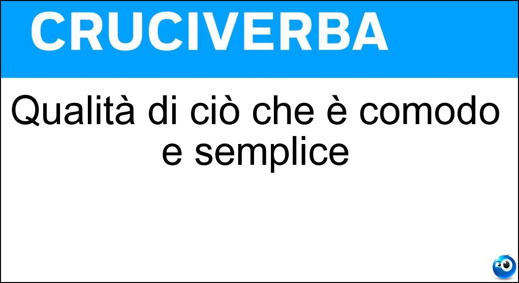 Qualità di ciò che è comodo e semplice