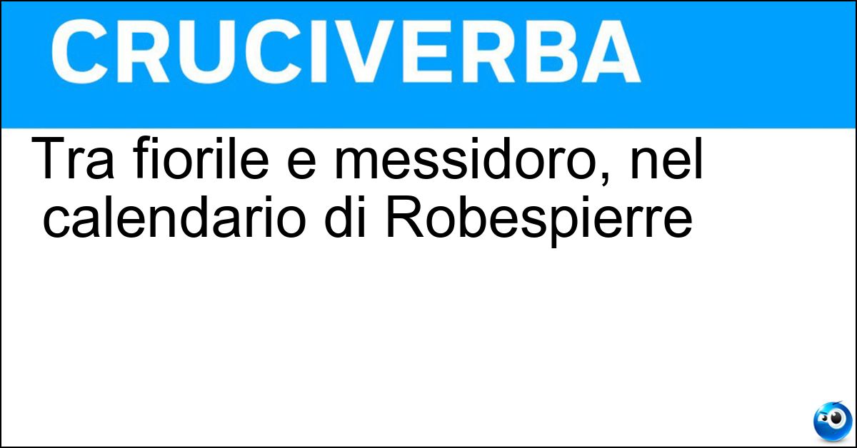 Tra fiorile e messidoro, nel calendario di Robespierre Soluzione Tra fiorile e messidoro, nel calendario di Robespierre - Pratile