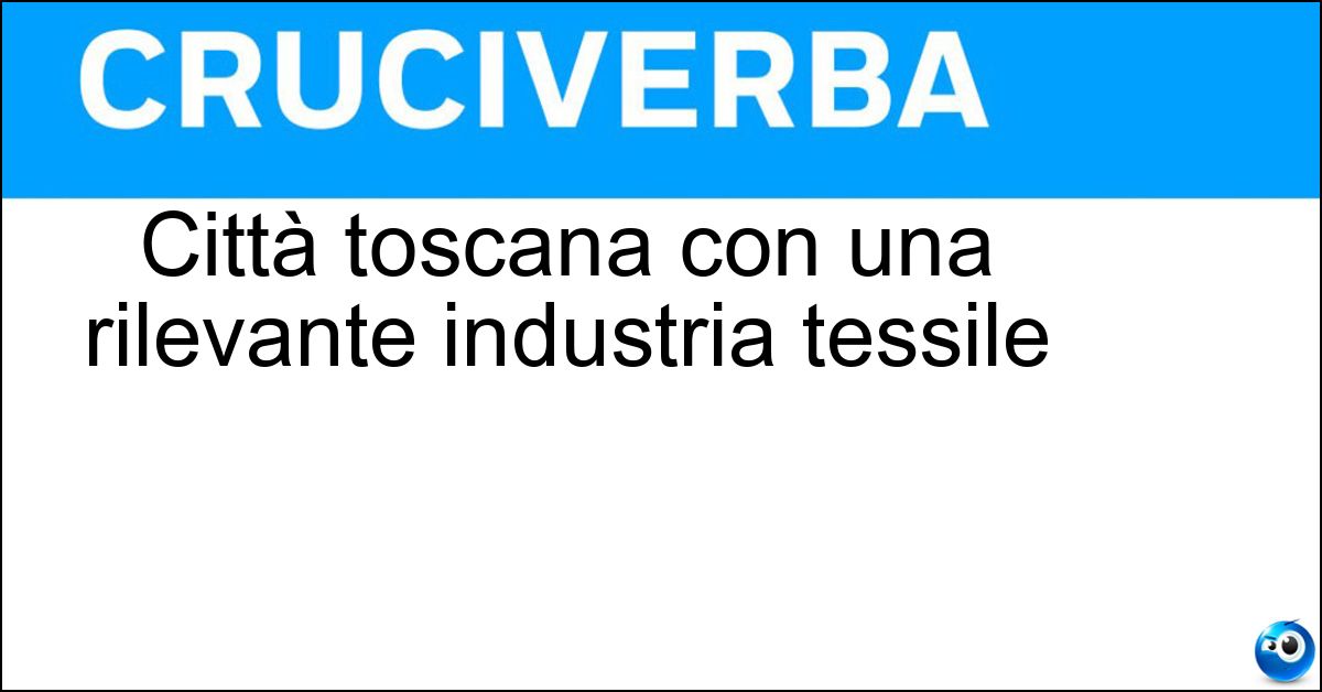 Città toscana con una rilevante industria tessile Soluzione Città toscana con una rilevante industria tessile - Prato