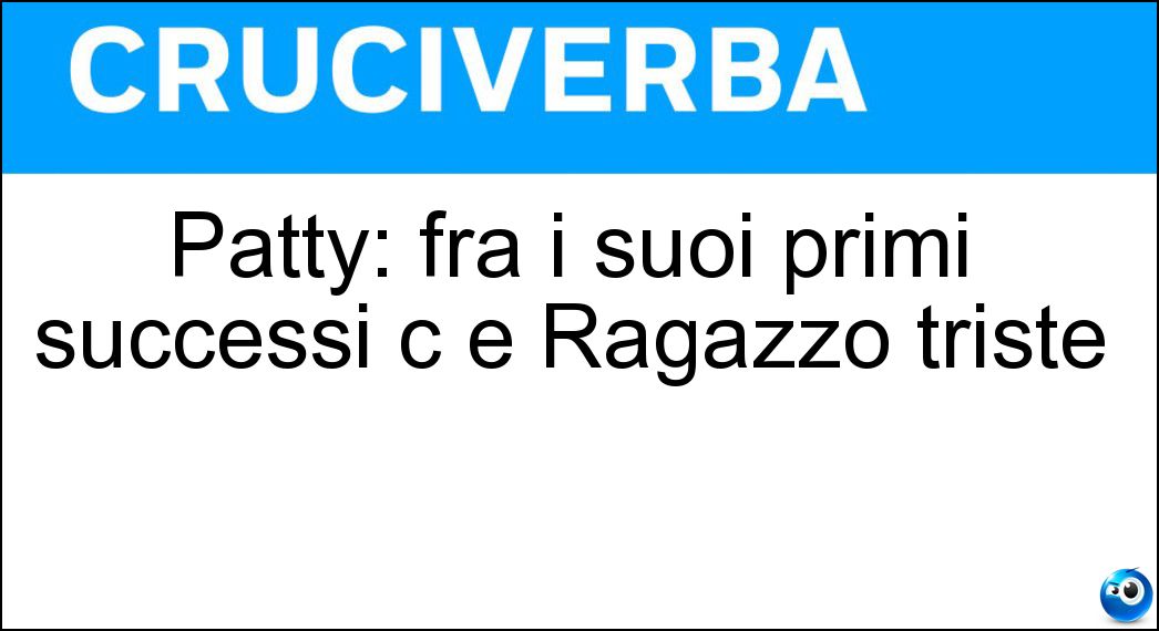 Patty: fra i suoi primi successi c è Ragazzo triste Soluzione Cruciverba: Patty: fra i suoi primi successi c è Ragazzo triste - Risposta Pravo
