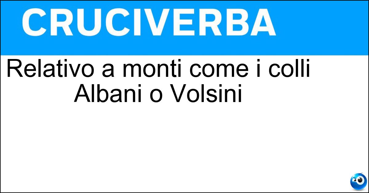 Relativo a monti come i colli Albani o Volsini Soluzione Relativo a monti come i colli Albani o Volsini - Pre Appenninico