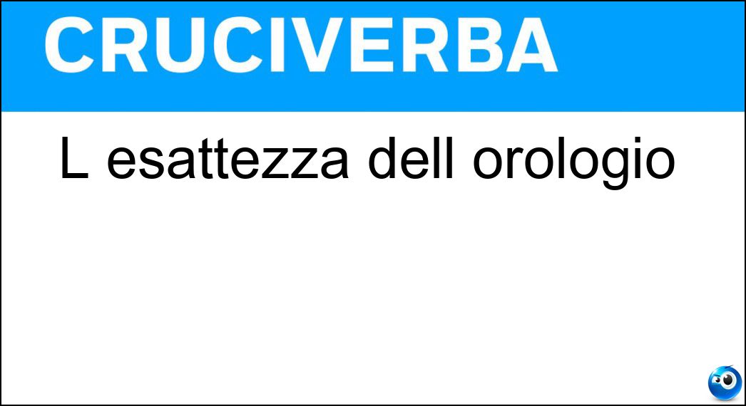 L esattezza dell orologio Soluzione Cruciverba: L esattezza dell orologio - Risposta Precisione
