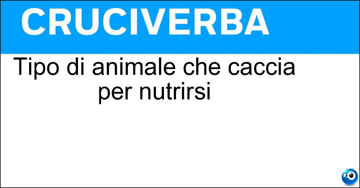 Tipo di animale che caccia per nutrirsi Soluzione Tipo di animale che caccia per nutrirsi - Predatore