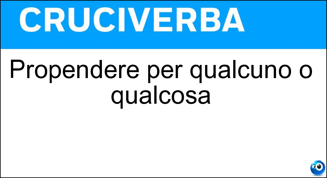 Propendere per qualcuno o qualcosa