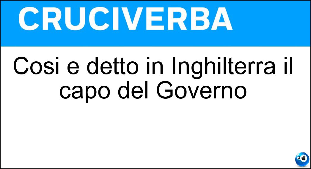 Così è detto in Inghilterra il capo del Governo Soluzione Cruciverba: Così è detto in Inghilterra il capo del Governo - Risposta Premier