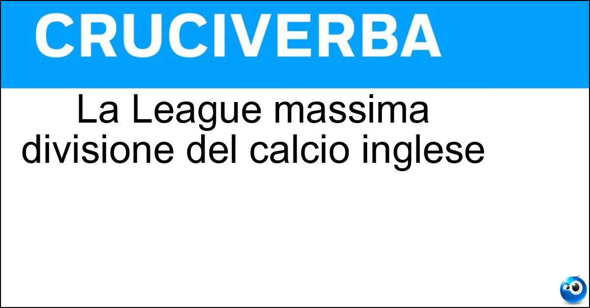 La League massima divisione del calcio inglese Soluzione La League massima divisione del calcio inglese - Premier