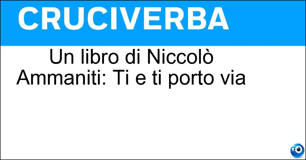 Un libro di Niccolò Ammaniti: Ti e ti porto via Soluzione Un libro di Niccolò Ammaniti: Ti e ti porto via - Prendo
