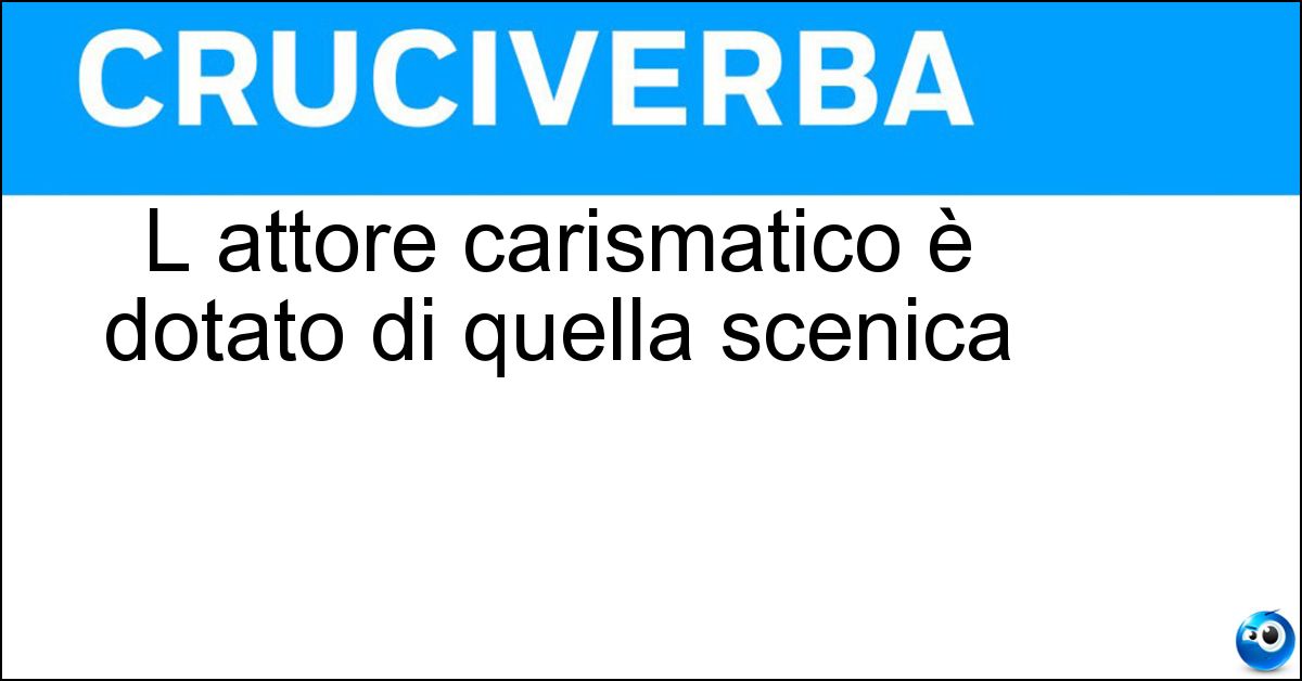 Soluzione L attore carismatico è dotato di quella scenica - Presenza