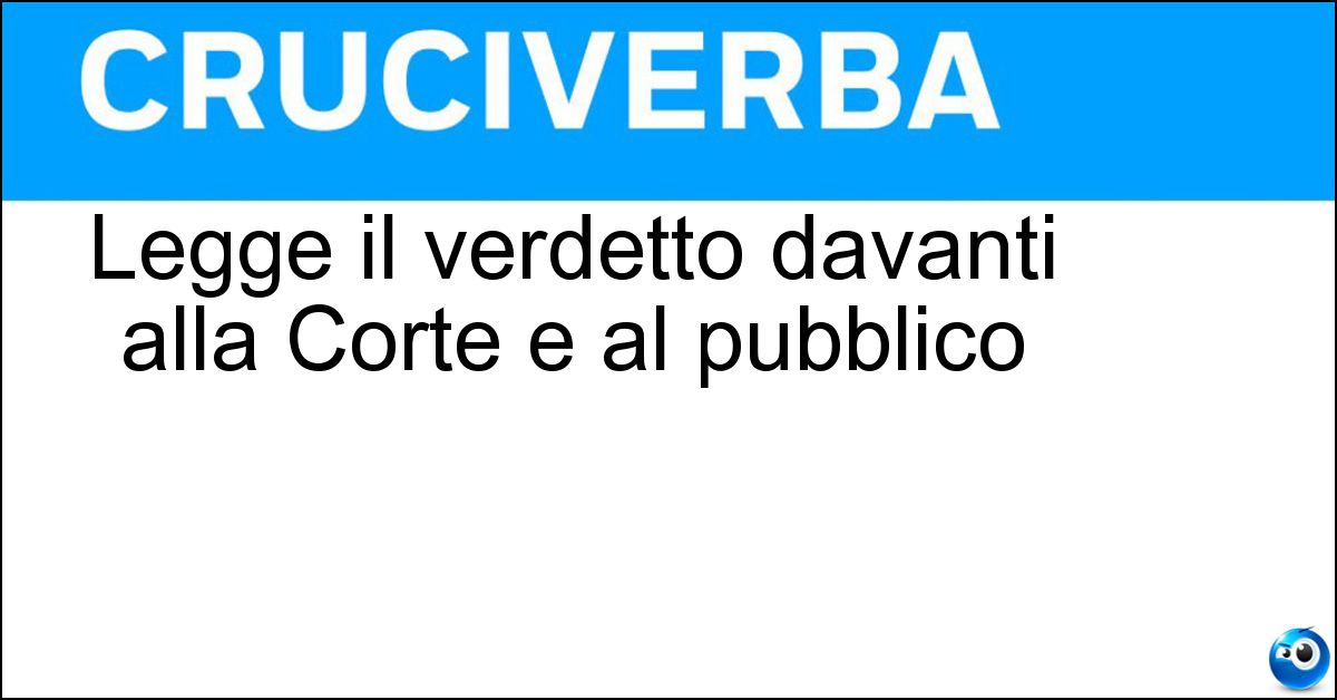 Legge il verdetto davanti alla Corte e al pubblico Legge il verdetto davanti alla Corte e al pubblico