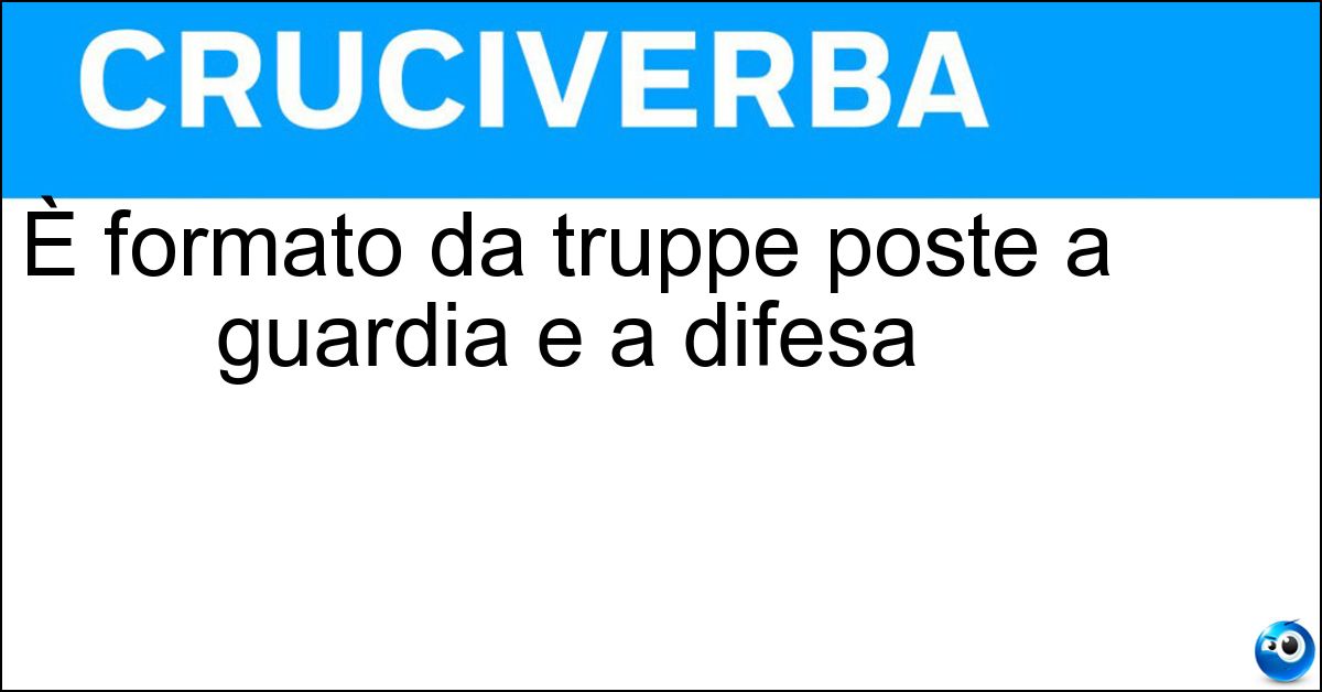 È formato da truppe poste a guardia e a difesa Soluzione È formato da truppe poste a guardia e a difesa - Presidio Militare
