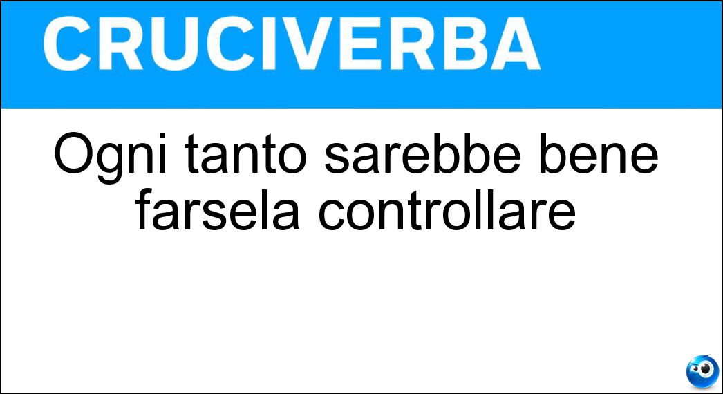 Ogni tanto sarebbe bene farsela controllare Soluzione Cruciverba: Ogni tanto sarebbe bene farsela controllare - Risposta Pressione