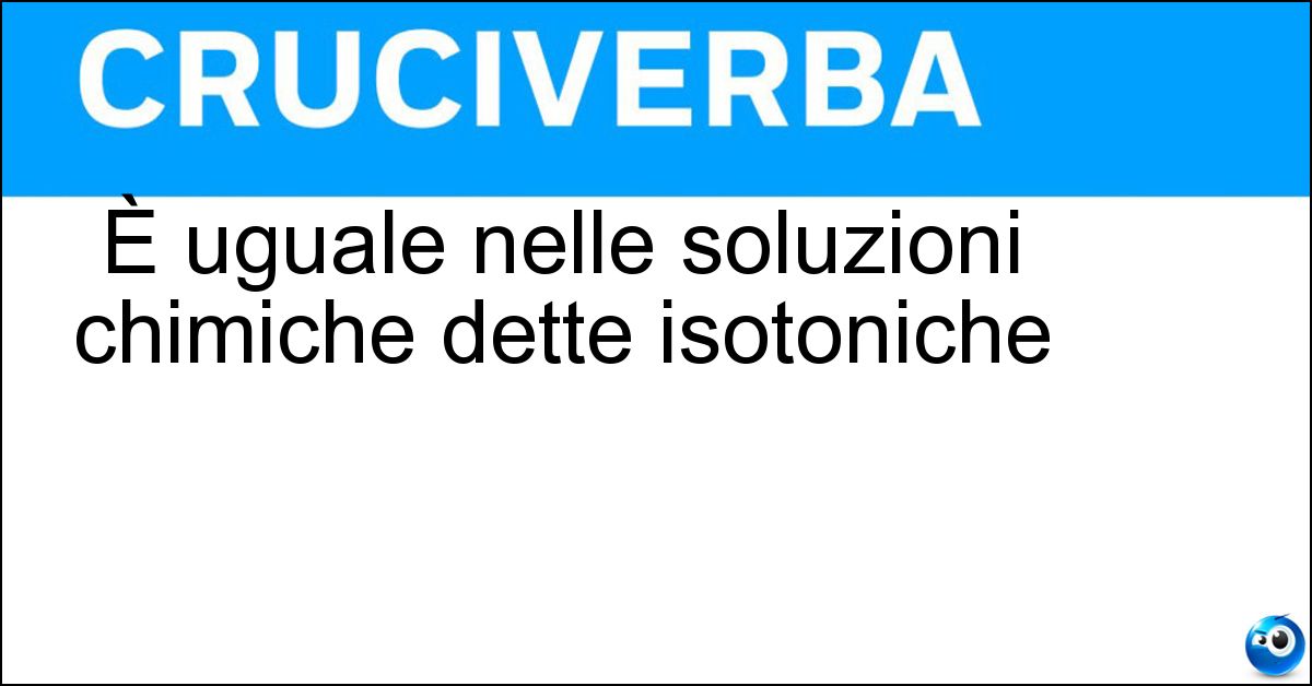 È uguale nelle soluzioni chimiche dette isotoniche È uguale nelle soluzioni chimiche dette isotoniche
