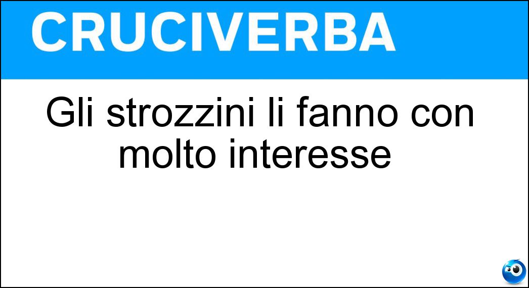 Gli strozzini li fanno con molto interesse | Gli strozzini li fanno con molto interesse |