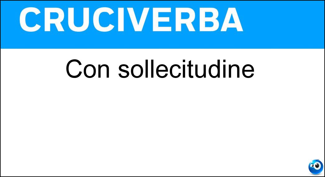 Con sollecitudine Soluzione Cruciverba: Con sollecitudine - Risposta Presto