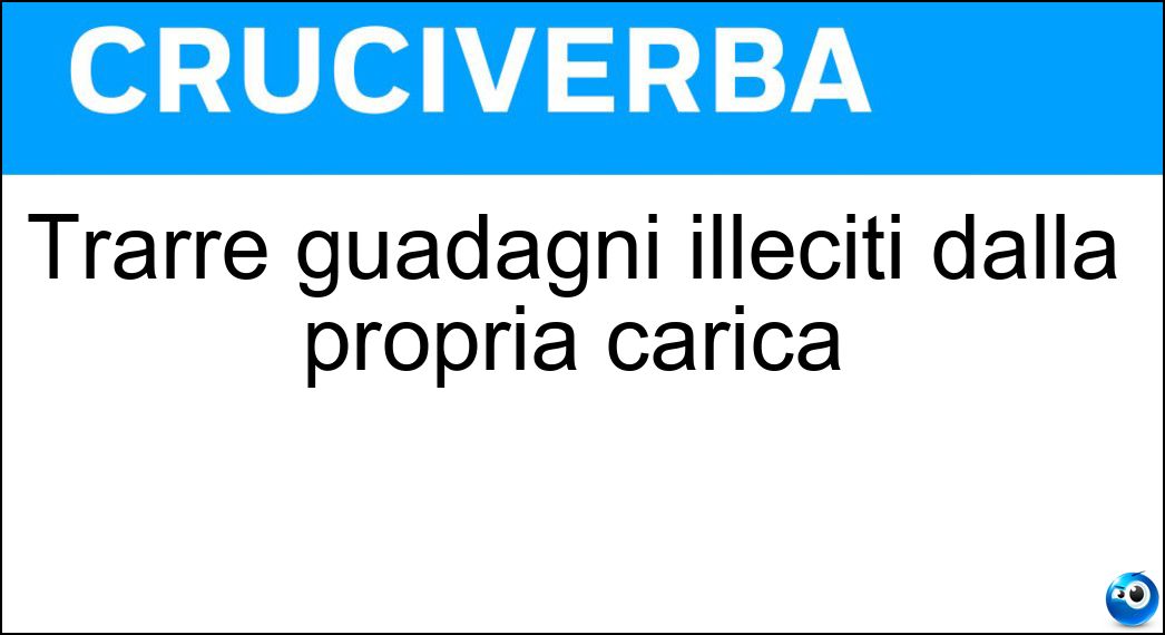 Trarre guadagni illeciti dalla propria carica Soluzione Cruciverba: Trarre guadagni illeciti dalla propria carica - Risposta Prevaricare