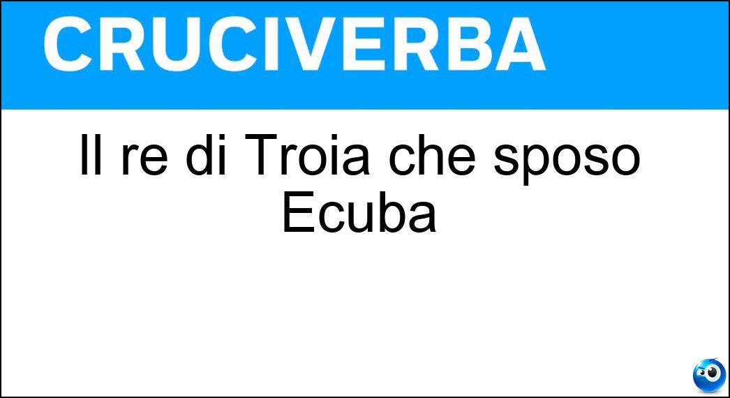 Il re di Troia che sposò Ecuba Soluzione Cruciverba: Il re di Troia che sposò Ecuba - Risposta Priamo