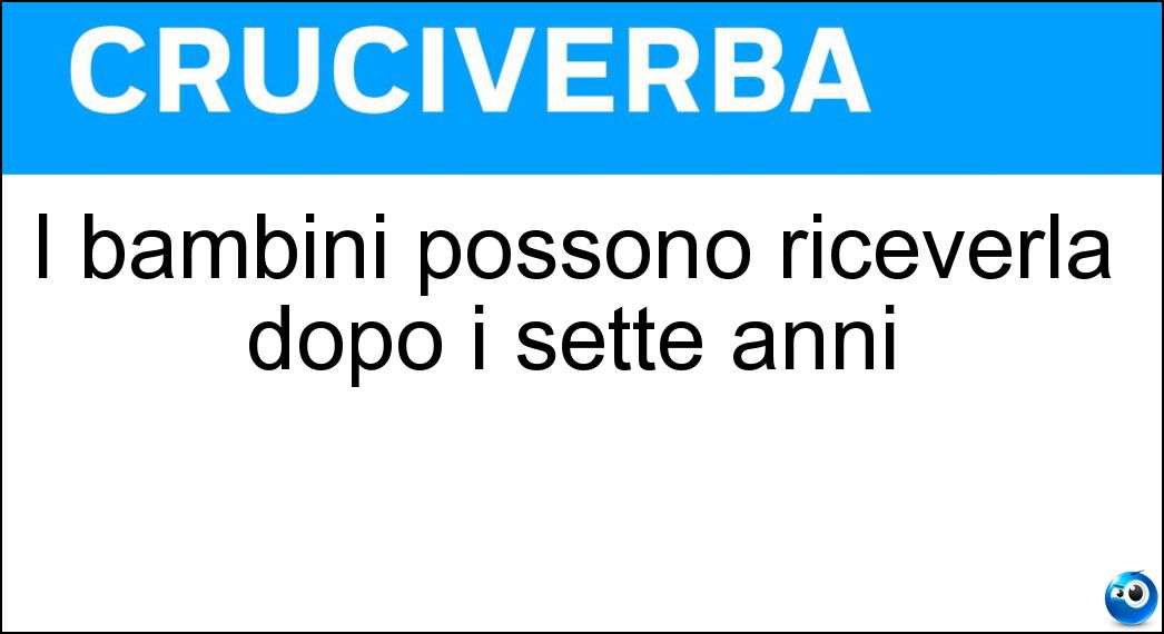 I bambini possono riceverla dopo i sette anni Soluzione Cruciverba: I bambini possono riceverla dopo i sette anni - Risposta Prima Comunione