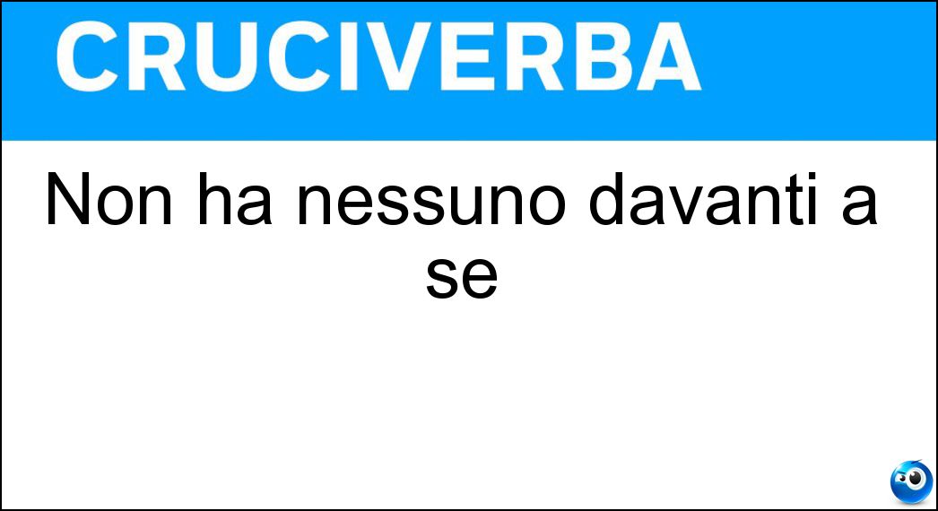 Non ha nessuno davanti a sé Soluzione Cruciverba: Non ha nessuno davanti a sé - Risposta Primo