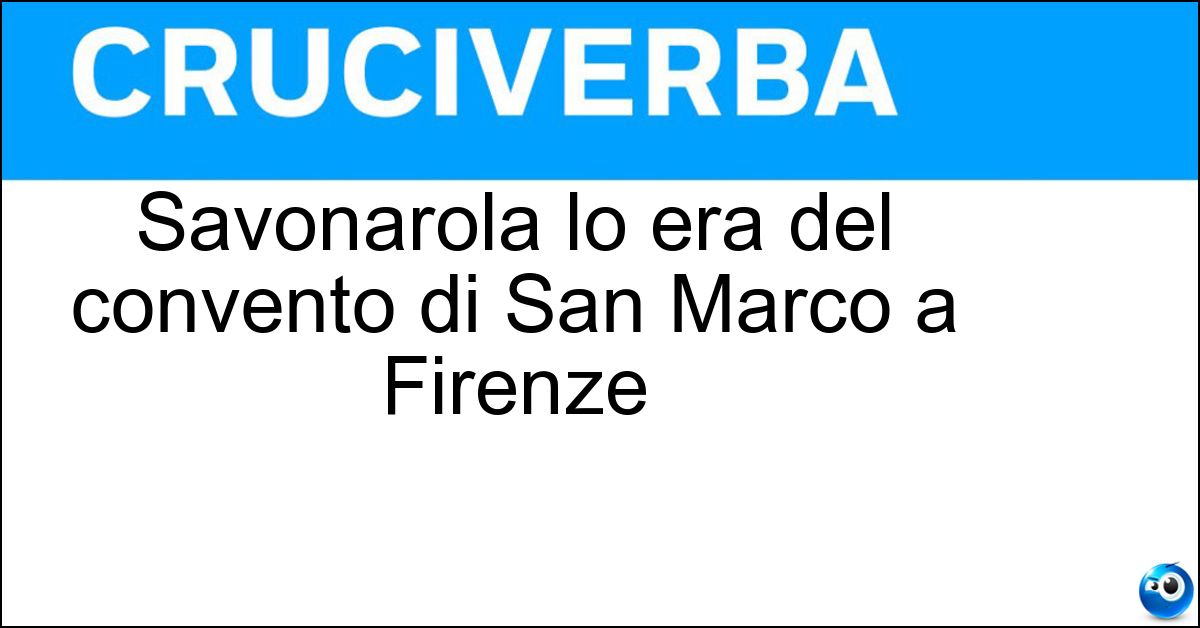 Savonarola lo era del convento di San Marco a Firenze Soluzione Savonarola lo era del convento di San Marco a Firenze - Priore