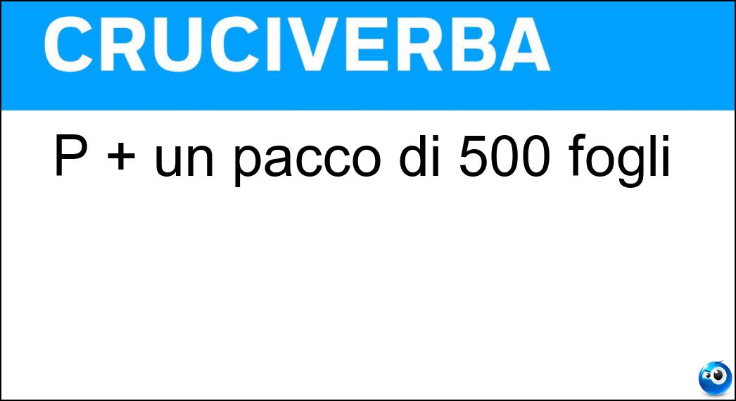 P + un pacco di 500 fogli Soluzione Cruciverba: P + un pacco di 500 fogli - Risposta Prisma