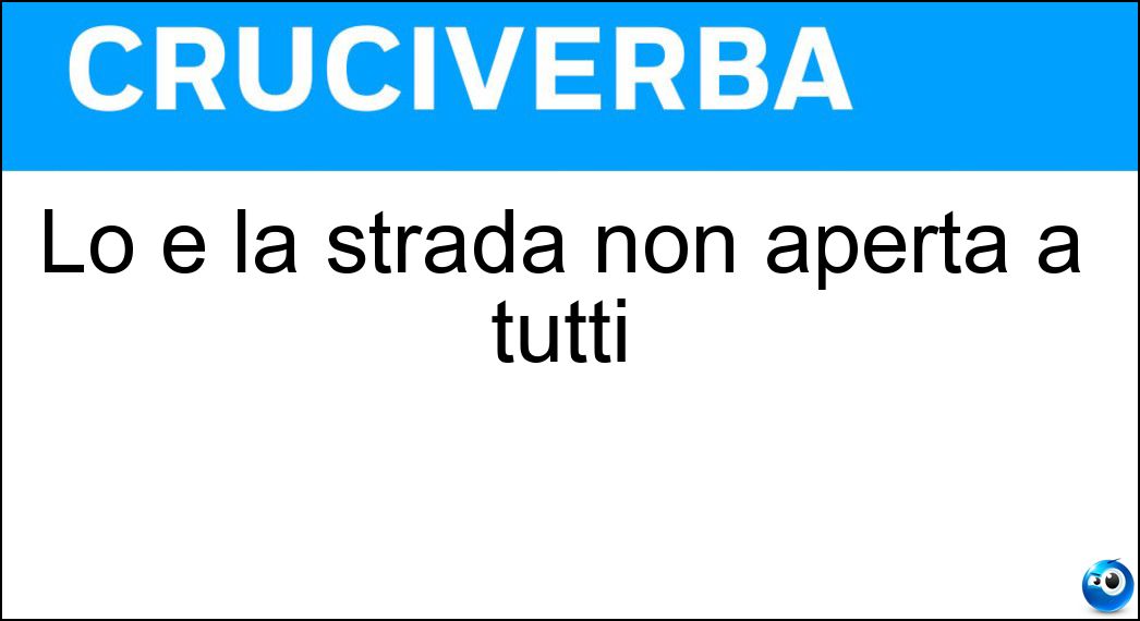 Lo è la strada non aperta a tutti Soluzione Lo è la strada non aperta a tutti - Privata