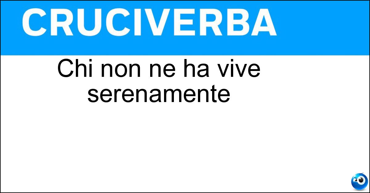 Chi non ne ha vive serenamente Soluzione Chi non ne ha vive serenamente - Problemi