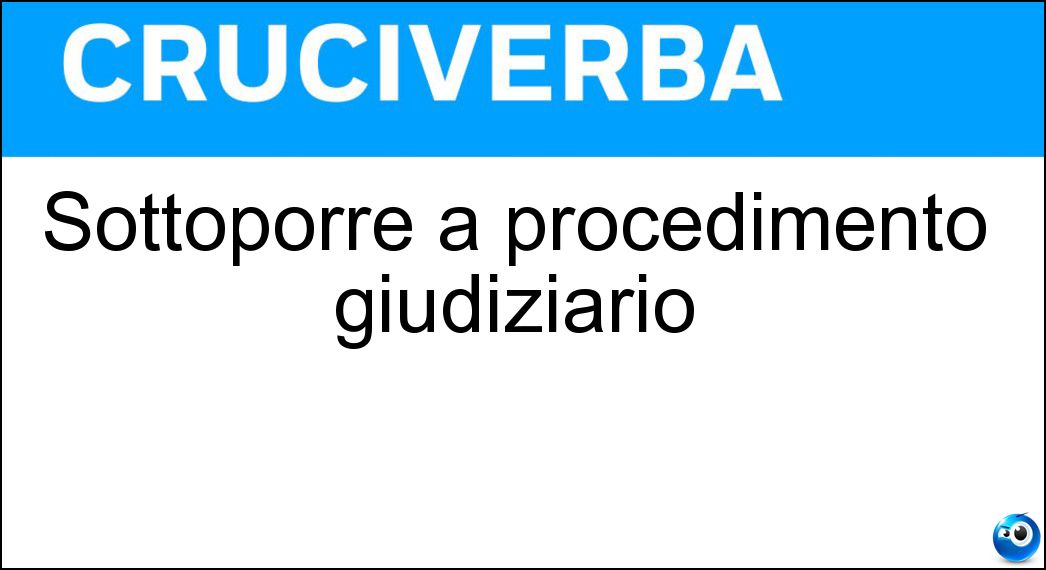 Sottoporre a procedimento giudiziario Soluzione Cruciverba: Sottoporre a procedimento giudiziario - Risposta Processare