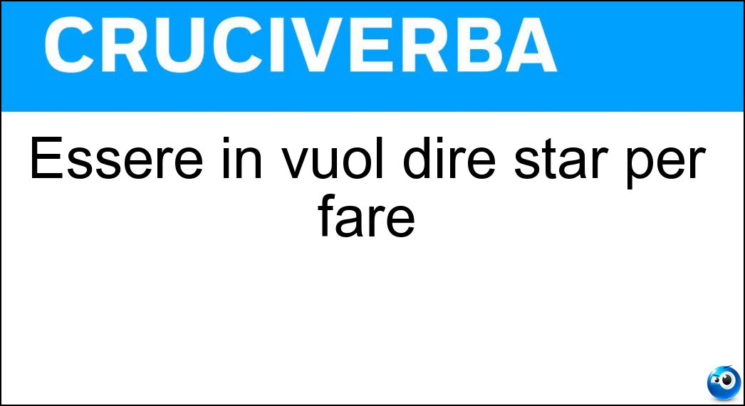 Essere in vuol dire star per fare Soluzione Cruciverba: Essere in vuol dire star per fare - Risposta Procinto