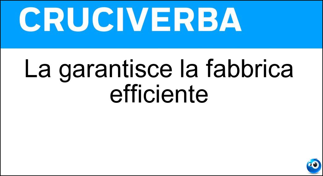 La garantisce la fabbrica efficiente