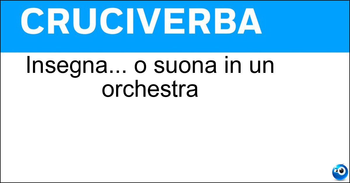 Insegna... o suona in un orchestra Soluzione Insegna... o suona in un orchestra - Professore
