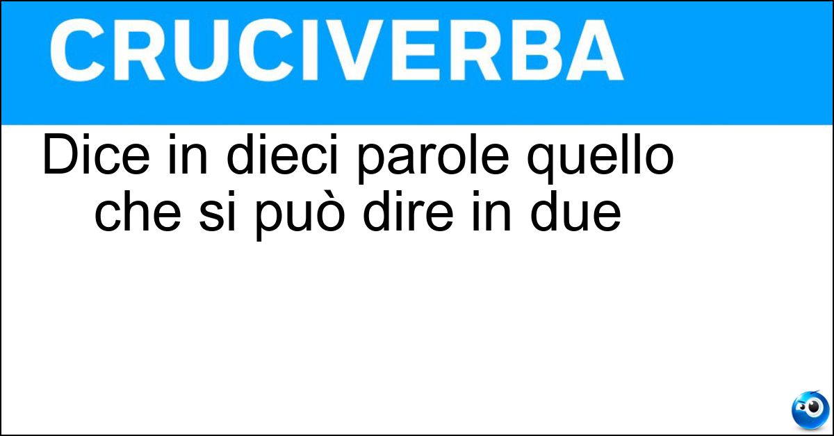 Dice in dieci parole quello che si può dire in due